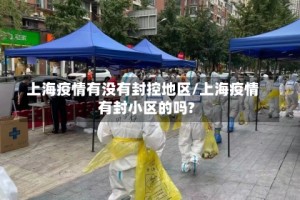 上海疫情有没有封控地区/上海疫情有封小区的吗?