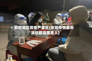 安阳地区疫情严重区(安阳疫情最新消息都是哪里人)