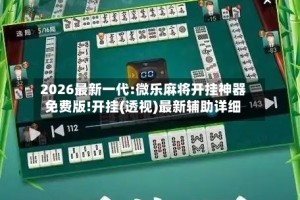 2026最新一代:微乐麻将开挂神器免费版!开挂(透视)最新辅助详细