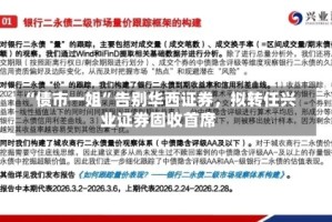 “债市一姐”告别华西证券，拟转任兴业证券固收首席