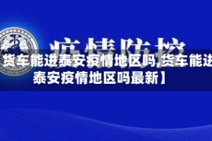 【货车能进泰安疫情地区吗,货车能进泰安疫情地区吗最新】