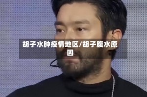 胡子水肿疫情地区/胡子腹水原因