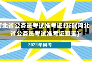 河北省公务员考试准考证打印(河北省公务员考试准考证查询)
