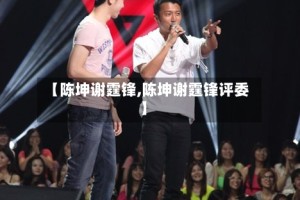 【陈坤谢霆锋,陈坤谢霆锋评委】