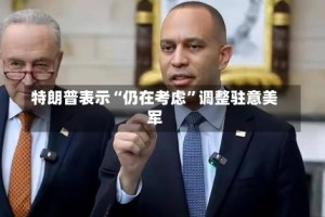 特朗普表示“仍在考虑”调整驻意美军