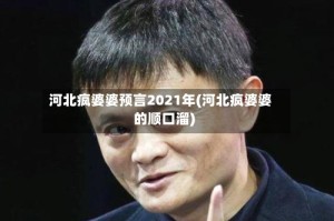 河北疯婆婆预言2021年(河北疯婆婆的顺口溜)