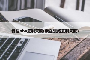 我在nba复制天赋(我在漫威复制天赋)