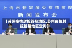 【苏州疫情封控管控地区,苏州疫情封控管控地区查询】