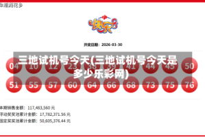 三地试机号今天(三地试机号今天是多少乐彩网)