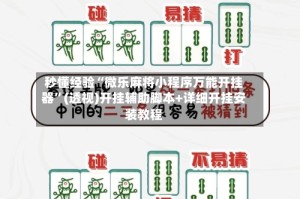 秒懂经验“微乐麻将小程序万能开挂器”(透视)开挂辅助脚本+详细开挂安装教程
