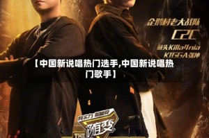 【中国新说唱热门选手,中国新说唱热门歌手】