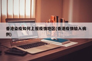 香港染疫如何上报疫情地区(香港疫情输入病例)