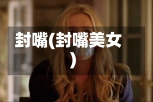 封嘴(封嘴美女)