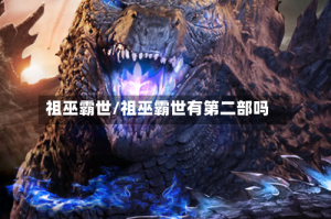 祖巫霸世/祖巫霸世有第二部吗