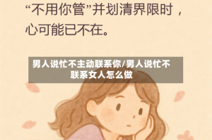 男人说忙不主动联系你/男人说忙不联系女人怎么做