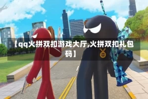 【qq火拼双扣游戏大厅,火拼双扣礼包码】
