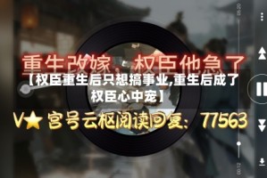 【权臣重生后只想搞事业,重生后成了权臣心中宠】