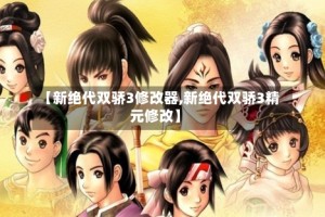 【新绝代双骄3修改器,新绝代双骄3精元修改】