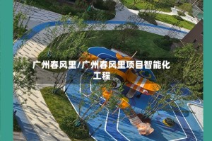 广州春风里/广州春风里项目智能化工程