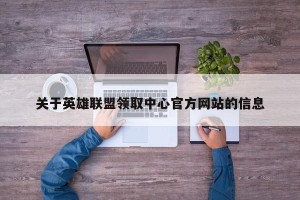 关于英雄联盟领取中心官方网站的信息