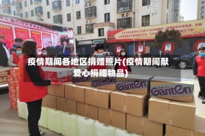疫情期间各地区捐赠照片(疫情期间献爱心捐赠物品)