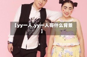 【yy一人,yy一人哥什么背景】