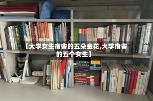 【大学女生宿舍的五朵金花,大学宿舍的五个女生】