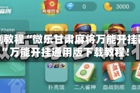 实测教程“微乐甘肃麻将万能开挂器”万能开挂通用版下载教程！