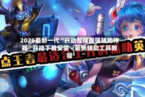 2026最新一代“兴动互娱最强辅助神器”开挂下载安装 - 最新辅助工具教程