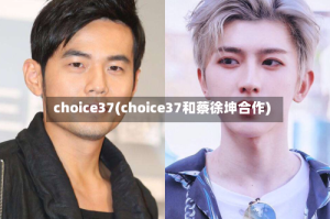 choice37(choice37和蔡徐坤合作)