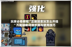 玩家必看教程“正版随意玩怎么开挂”万能辅助详细步骤与使用技巧