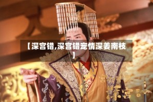 【深宫错,深宫错宠情深姜南枝】