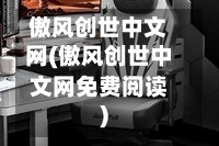 傲风创世中文网(傲风创世中文网免费阅读)