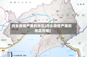 丹东疫情严重的地区(丹东疫情严重的地区在哪)