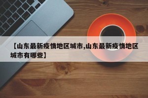 【山东最新疫情地区城市,山东最新疫情地区城市有哪些】