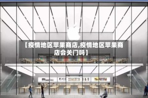 【疫情地区苹果商店,疫情地区苹果商店会关门吗】