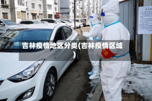 吉林疫情地区分类(吉林疫情区域)