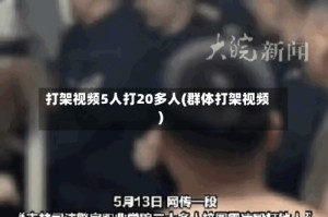 打架视频5人打20多人(群体打架视频)