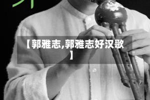 【郭雅志,郭雅志好汉歌】
