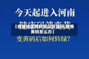 【疫情地区黄码怎么变绿码,疫情黄码怎么办】