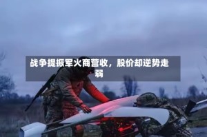 战争提振军火商营收，股价却逆势走弱