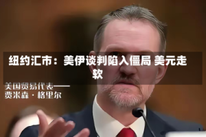 纽约汇市：美伊谈判陷入僵局 美元走软