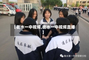 【衡水一中视频,衡水一中视频直播】