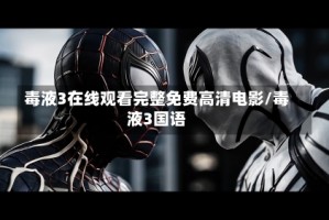 毒液3在线观看完整免费高清电影/毒液3国语