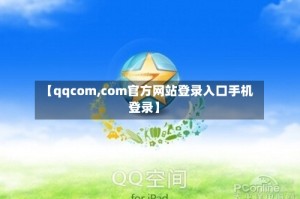 【qqcom,com官方网站登录入口手机登录】