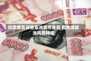 印尼盾及其他亚洲货币走弱 因地缘政治风险持续