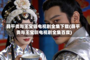 薛平贵与王宝钏电视剧全集下载(薛平贵与王宝钏电视剧全集百度)