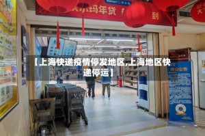 【上海快递疫情停发地区,上海地区快递停运】