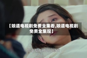 【娘道电视剧免费全集看,娘道电视剧免费全集观】