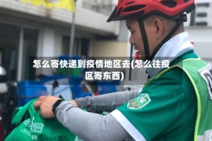 怎么寄快递到疫情地区去(怎么往疫区寄东西)